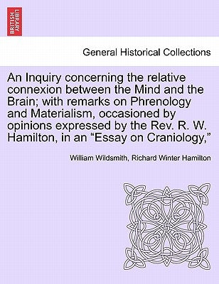 An Inquiry Concerning the Relative Connexion Between the Mind and the Brain; With Remarks on Phrenology and Materialism, Occasioned by Opinions Expres by Wildsmith, William