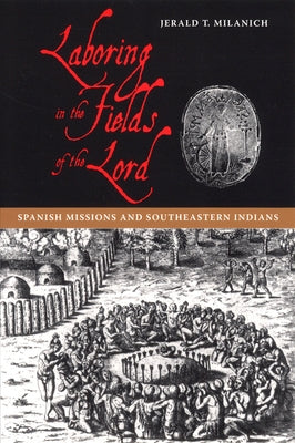 Laboring in the Fields of the Lord: Spanish Missions and Southeastern Indians by Milanich, Jerald T.