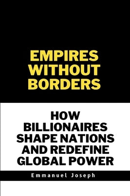 Empires Without Borders, How Billionaires Shape Nations and Redefine Global Power by Joseph, Emmanuel