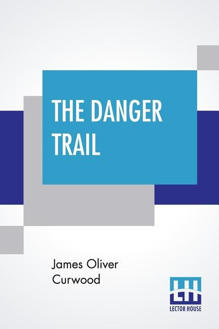 The Danger Trail by Curwood, James Oliver