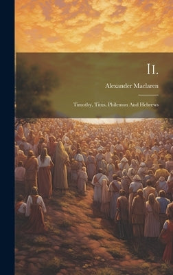 Ii.: Timothy, Titus, Philemon And Hebrews by MacLaren, Alexander