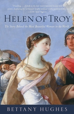 Helen of Troy: Helen of Troy: The Story Behind the Most Beautiful Woman in the World by Hughes, Bettany