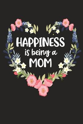 Happiness Is Being a Mom: Cute Mother's Day Gift for Awesome Mom, Nana, Gigi, Mimi by Cute Journals