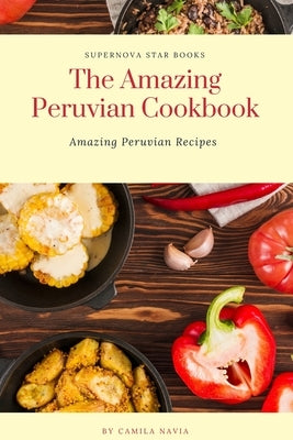 The Amazing Peruvian Cookbook: Amazing Peruvian Recipes by Star Books, Supernova