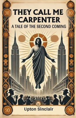 They Call Me Carpenter A Tale of the Second Coming by Sinclair, Upton