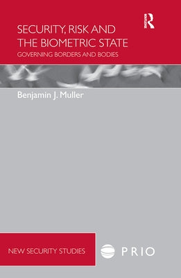 Security, Risk and the Biometric State: Governing Borders and Bodies by Muller, Benjamin J.