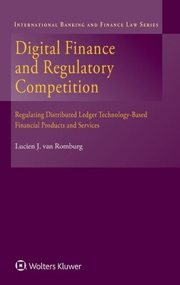 Digital Finance and Regulatory Competition: Regulating Distributed Ledger Technology-Based Financial Products and Services by Van Romburg, Lucien