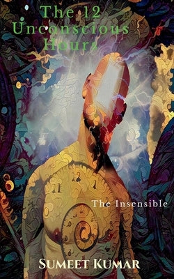 The 12 Unconscious Hours by Kumar, Sumeet