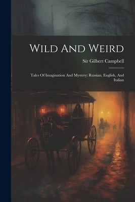 Wild And Weird: Tales Of Imagination And Mystery: Russian, English, And Italian by Campbell, Gilbert