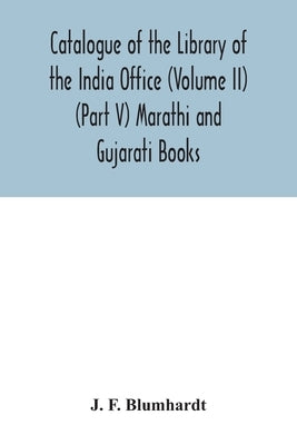 Catalogue of the Library of the India Office (Volume II) (Part V) Marathi and Gujarati Books by F. Blumhardt, J.