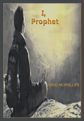 I, Prophet: One World Order: Towards 2030 by McPhillips, Douglas John