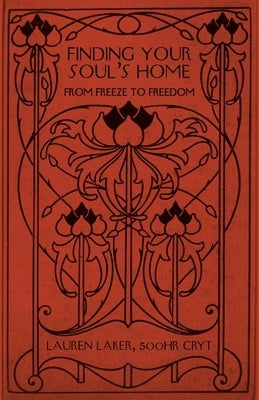 Finding Your Soul's Home: From Freeze to Freedom by Laker, 500hr Cryt Lauren
