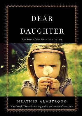 Dear Daughter: The Best of the Dear Leta Letters by Armstrong, Heather B.