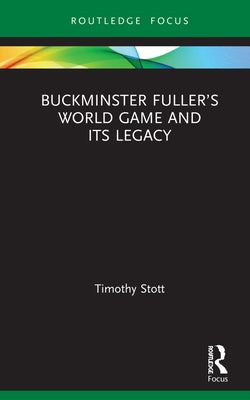 Buckminster Fuller's World Game and Its Legacy by Stott, Timothy