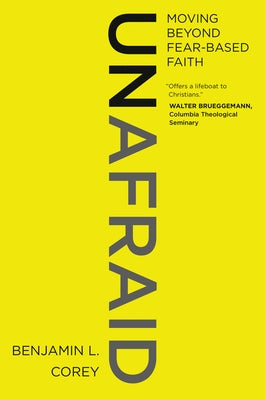 Unafraid: Moving Beyond Fear-Based Faith by Corey, Benjamin L.