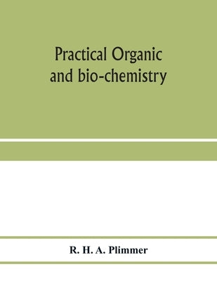 Practical organic and bio-chemistry by H. a. Plimmer, R.