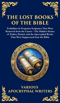 The Lost Books of the Bible: The Hidden Stories of Esther, Daniel, and the Apocryphal Books That Were Suppressed from the Bible (Deluxe Hardbound Edit by Jewish Scribes, Hellenistic