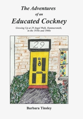 The Adventures of an Educated Cockney: Growing Up at 29 Angel Walk, Hammersmith, in the 1950s and 1960s by Tinsley, Barbara