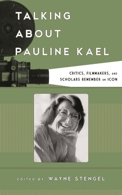 Talking about Pauline Kael: Critics, Filmmakers, and Scholars Remember an Icon by Stengel, Wayne