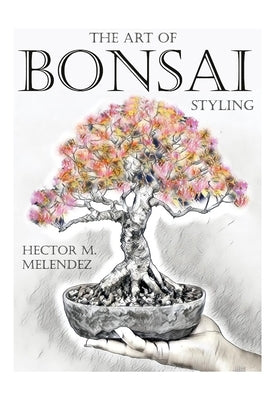 The Art of Bonsai Styling by Melendez, Hector M.