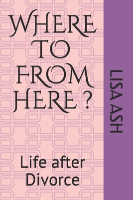 Life After Divorce: Where to from Here by Ash, Lisa