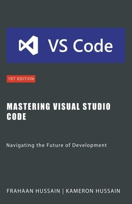 Mastering Visual Studio Code: Navigating the Future of Development by Hussain, Kameron