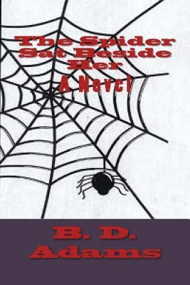 The Spider Sat Beside Her by Adams, B. D.
