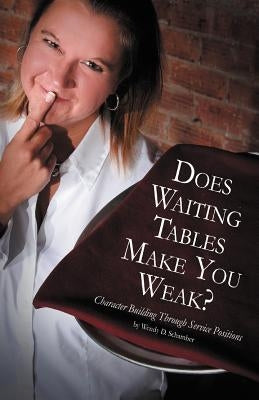 Does Waiting Tables Make You Weak?: Character Building Through Service Positions by Schamber, Wendy D.