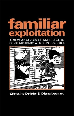 Familiar Exploitation: A New Analysis of Marriage in Contemporary Western Societies by Delphy, Christine