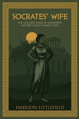 Socrates' Wife: The Life and Times of Xanthippe, History's Most Famous Wife by Littlefield, Emerson
