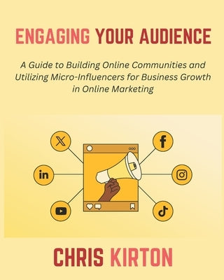 Engaging Your Audience: A Guide to Building Online Communities and Utilizing Micro-Influencers for Business Growth in Online Marketing by Kirton, Chris