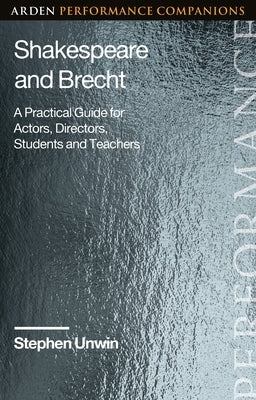 Shakespeare and Brecht: A Practical Guide for Actors, Directors, Students and Teachers by Unwin, Stephen