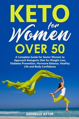 Keto for Women Over 50: A Complete Guide for Senior Women to Approach Ketogenic Diet for Weight Loss, Diabetes Prevention, Hormone Balance, He by After, Danielle