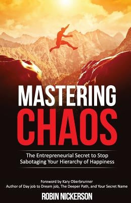 Mastering Chaos: The Entrepreneurial Secret to Stop Sabotaging Your Hierarchy of Happiness by Nickerson, Robin