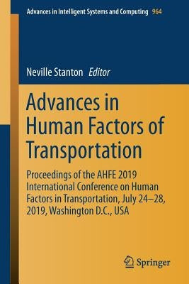 Advances in Human Factors of Transportation: Proceedings of the Ahfe 2019 International Conference on Human Factors in Transportation, July 24-28, 201 by Stanton, Neville