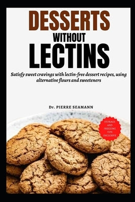 Desserts Without Lectins: Satisfy sweet cravings with lectin-free dessert recipes, using alternative flours and sweeteners by Seamann, Pierre