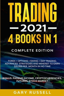 Trading 2021: 4 BOOKS IN 1. Forex + Options + Swing + Day Trading. Advanced Strategies And Mindset To Earn $15,000 A Month in No Tim by Russell, Gary