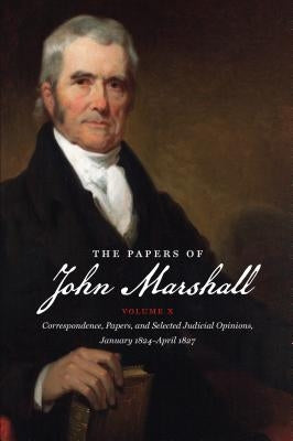 The Papers of John Marshall: Vol X: Correspondence, Papers, and Selected Judicial Opinions, January 1824-April 1827 by Hobson, Charles F.
