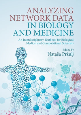 Analyzing Network Data in Biology and Medicine: An Interdisciplinary Textbook for Biological, Medical and Computational Scientists by Przulj, Natasa