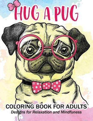 Hug a Pug coloring book for adults: Much loved dogs and puppies coloring book for grown ups by Pug Coloring Book for Adults
