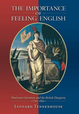 The Importance of Feeling English: American Literature and the British Diaspora, 1750-1850 by Tennenhouse, Leonard