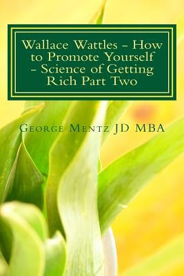 Wallace Wattles - How to Promote Yourself - Science of Getting Rich Part Two: The Secret Last Book - Science of Getting Rich Part Two by Wattles, Wallace D.