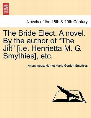The Bride Elect. a Novel. by the Author of "The Jilt" [I.E. Henrietta M. G. Smythies], Etc. by Anonymous