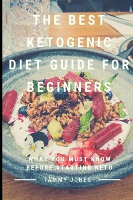The Best Ketogenic Diet Guide for Beginners: What You Must Know Before Starting Keto by Jones, Tammy