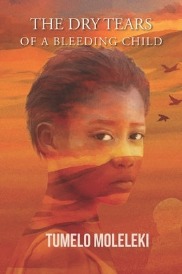 The Dry Tears of a Bleeding Child by Moleleki, Tumelo
