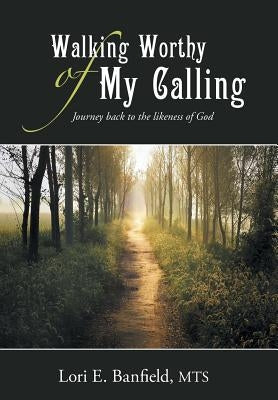 Walking Worthy of My Calling: Journey back to the likeness of God by Banfield, Mts Lori E.