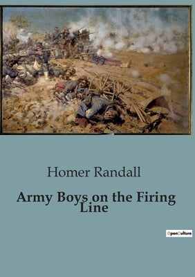 Army Boys on the Firing Line: The Courage and Challenges of Young Soldiers in World War I by Randall, Homer