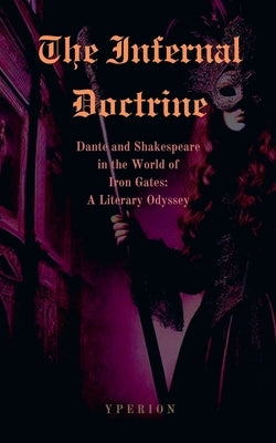 The Infernal Doctrine: Dante and Shakespeare in the World of Iron Gates: A Literary Odyssey by Press, Yperion