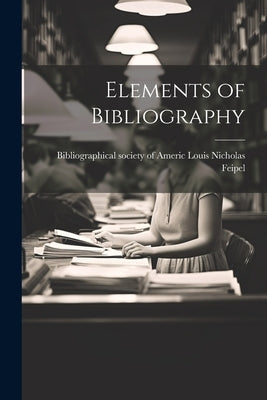 Elements of Bibliography by Nicholas Feipel, Bibliographical Soci