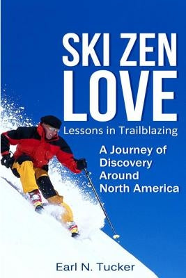 Ski Zen Love: Lessons in Trailblazing by Tucker, Earl N.